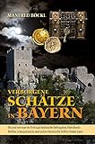 Verborgene Schätze in Bayern: Wo und wie man im Freistaat heidnische Opfergaben, Münzhorte, Waffen, Schmuckstücke und andere historische Relikte finden k