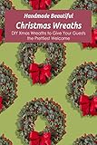 Handmade Beautiful Christmas Wreaths: DIY Xmas Wreaths to Give Your Guests the Prettiest Welcome (English Edition)