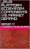 JAVA PLATFORM ECOSYSTEM COMPONENTS VS. MARKET DEMAND: REPORT 17 (English Edition)