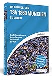 111 Gründe, den TSV 1860 München zu lieben: Eine Liebeserklärung an den großartigsten Fußballverein der Welt. Aktualisierte und erweiterte Neuausgabe. Mit elf Bonusgrü