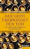 Der Geist überwindet den Tod: Das Tibetische Totenbuch für unsere Z