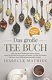 Das große Tee Buch: Alles, was Sie als Teeliebhaber wissen müssen! Lernen Sie die Welt des Tees ganz neu kennen. Von alter Teetradition bis hin zu neuen Teekreationen zum Selb