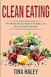 Clean Eating: 100+ Effortless and Easy Recipes for Breakfast, Lunch, Dinner and Snack to feel healthy