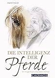 Die Intelligenz der Pferde: Ein kluger Kopf unter jedem Schopf (Mit Pferden kommunizieren)