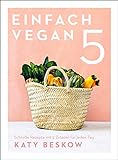 Einfach vegan: Schnelle Rezepte mit 5 Zutaten für jeden Tag - Vegan kochen mit schnellen Rezepten für den Feierabend und die Familienkü