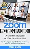 Zoom Meetings Handbuch: Einfache Schritt für Schritt Anleitung für Online Meetings. Der ideale Begleiter für produktive Videokonferenzen, Webinare, Homeoffice und Workshops. inkl. Abbildung