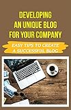 Developing An Unique Blog For Your Company: Easy Tips To Create A Successful Blog: How To Plan Out A Blog Post (English Edition)