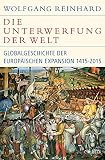 Die Unterwerfung der Welt: Globalgeschichte der europäischen Expansion 1415-2015 (Historische Bibliothek der Gerda Henkel Stiftung)
