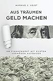 Aus Träumen Geld machen: Am Finanzmarkt mit System Vermögen aufb