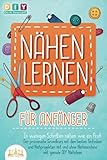 NÄHEN LERNEN FÜR ANFÄNGER - In wenigen Schritten nähen wie ein Profi: Der praxisnahe Grundkurs mit den besten Techniken und Nähprojekten mit und ohne Nähmaschine inkl. geniale DIY N