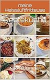 meine Heissluftfritteuse: 40 leckere Rezepte - frisch gekocht oder Restekü