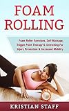 Foam Rolling: Foam Roller Exercises, Self-Massage, Trigger Point Therapy & Stretching For Injury Prevention & Increased Mobility (Tennis Ball Self Massage, ... Foam Roller, Massage) (English Edition)