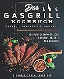 Das Gasgrill Kochbuch - Schnell, rauchfrei & variabel: 100 abwechslungsreiche Gasgrill Rezepte für Z