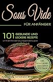 SOUS VIDE für Anfänger : 101 gesunde und leckere Rezepte um mit dem Stick oder Vakuumiergerät selbst zu garen. Inkl. Schongaren von Fleisch und Steak