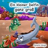 Ein kleiner Delfin ganz groß: Eine traumhafte Geschichte über Freundschaft, Mut und Ab