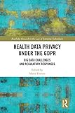 Health Data Privacy under the GDPR: Big Data Challenges and Regulatory Responses (Routledge Research in the Law of Emerging Technologies) (English Edition)