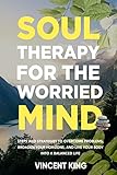 SOUL THERAPY FOR THE WORRIED MIND: STEPS AND STRATEGIES TO OVERCOME PROBLEMS, BROADEN YOUR HORIZONS, AND LIVE YOUR BODY INTO A BALANCED LIFE (English Edition)