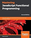 Mastering JavaScript Functional Programming: Write clean, robust, and maintainable web and server code using functional JavaScript, 2nd E