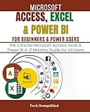 MICROSOFT ACCESS, EXCEL & POWER BI FOR BEGINNERS & POWER USERS: The Concise Microsoft Access, Excel & Power BI A-Z Mastery Guide for All U