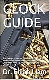 GLOCK GUIDE: The Comprehensive Guide On Everything And All You Need To Know About Glock Guide On How To Arrange Them And Make Use Of It (English Edition)