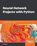 Neural Network Projects with Python: The ultimate guide to using Python to explore the true power of neural networks through six proj