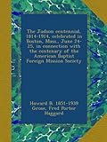 The Judson centennial, 1814-1914, celebrated in Boston, Mass., June 24-25, in connection with the centenary of the American Baptist Foreign Mission Society