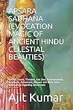 APSARA SADHANA (EVOCATION MAGIC OF ANCIENT HINDU CELESTIAL BEAUTIES): Ramba, Urvasi, Tilotama, Sasi Devi, Kanchanamala, Kulaharini, Ratnamala, Bhusani and Many more information regarding