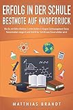 ERFOLG IN DER SCHULE - Bestnote auf Knopfdruck: Wie Du mit Hilfe effektiver Lerntechniken & klugem Zeitmanagement Deine Konzentration steigerst und Schritt für Schritt zum Einserschüler w