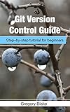 Git Version Control Guide: Step –by-step tutorial for beginners (English Edition)