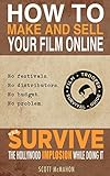 How to Make and Sell Your Film Online and Survive the Hollywood Implosion While Doing It: No festivals. No distributors. No budget. No problem. (English Edition)