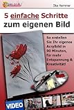 5 einfache Schritte zum eigenen Bild: So erstellen Sie Ihr eigenes Acrylbild in 90 Minuten, für mehr Entspannung und Kreativität! (Malen lernen mit Acryl, Acrylmalerei lernen 1)
