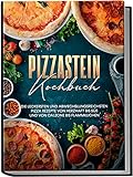 Pizzastein Kochbuch: Die leckersten und abwechslungsreichsten Pizza Rezepte von herzhaft bis süß und von Calzone bis Flammk