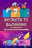 Secrets To Blogging: Tips To Create A Great Professional Blog: Problogger Login (English Edition)