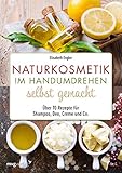 Naturkosmetik im Handumdrehen selbst gemacht: Über 70 Rezepte für Shampoo, Deo, Creme und C
