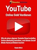 Mit Youtube online Geld verdienen: Wie Sie einen eigenen Youtube Kanal erstellen, Online Marketing betreiben, und diesen Social Media Kanal profitab