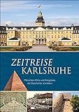 Regionalgeschichte: Zeitreise Karlsruhe. Menschen, Orte und Ereignisse, die Geschichte schrieben. Der Bildband dokumentiert die Stadtg