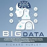 Big Data: A Guide to Big Data Trends, Artificial Intelligence, Machine Learning, Predictive Analytics, Internet of Things, Data Science, Data Analytics, Business Intelligence, and Data Mining