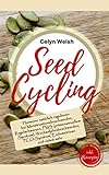 Seed Cycling: Hormone natürlich regulieren bei Menstruationsbeschwerden, Regelschmerzen, PMS (prämenstruellem Syndrom), Wechseljahrsbeschwerden, PCO-Syndrom, E