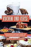 Kuchen und Kekse: leckere, gesunde Rezepte ohne Zucker, ohne Milchprodukte, ohne Weizen – schnell und einfach mit Freude backen und g