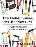 Die Geheimnisse der Handwerker: Zeit, Geld und Ärger sparen - Die 200 besten Expertentipp