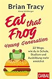 Eat that Frog – Young Generation: 22 Wege, wie du in Schule, Studium und Ausbildung mehr erreichst (Dein Leben)