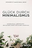 Minimalismus: Glück durch Minimalismus , Weniger ist manchmal mehr, Minimalismus, aber richtig – Die Clevere Schritt für Schritt Anleitung