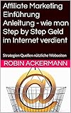 Affiliate Marketing Anleitung - wie man Step by Step Geld im Internet verdient: Strategien Quellen nützliche Web