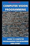 COMPUTER PROGRAMMING VISION: A GUIDE TO COMPUTER PROGRAMMING FOR BEGINNERS AND EXPERT