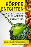 Körper entgiften: Das Detox- Buch zur Körperentgiftung: Wie Sie Ihren Körper einfach und schnell entgiften, entschlacken und dabei ab