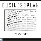 Businessplan Vorlage - Existenzgründung Übersetzer Start-Up professionell und erfolgreich mit Checkliste, Muster inkl. Beisp