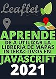 APRENDE LEAFLET DE PRINCIPIANTE A EXPERTO EN 2021 : : COMPRENDE COMO IMPLEMENTAR MAPAS INTERACTIVOS A TUS APLICACIONES WEB CON JAVASCRIPT (Edicion En Español) (Spanish Edition)