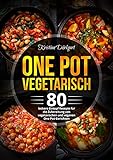 One Pot Vegetarisch: 80 leckere Eintopf Rezepte für die Zubereitung von vegetarischen und veganen One Pot G