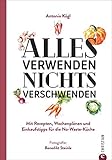 Ratgeber: Alles verwenden. Nichts verschwenden. Mit Rezepten, Wochenplänen und Einkaufstipps für die No-Waste-Küche. Tipps für Vorratshaltung und Aufbewahrung