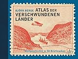 Atlas der verschwundenen Länder: Weltgeschichte in 50 Briefmark